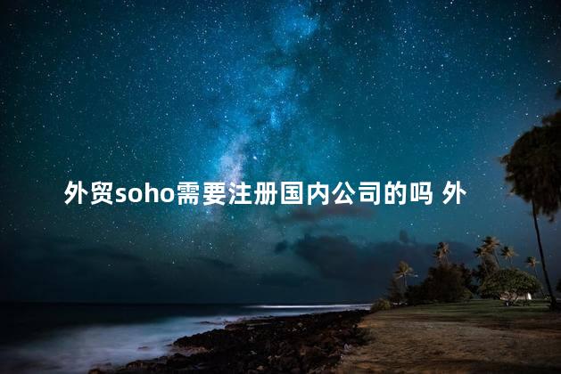 外贸soho需要注册国内公司的吗 外贸soho是什么